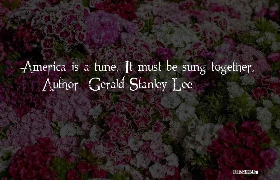 Gerald Stanley Lee Quotes: America Is A Tune. It Must Be Sung Together.