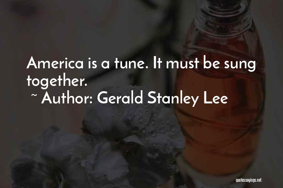 Gerald Stanley Lee Quotes: America Is A Tune. It Must Be Sung Together.