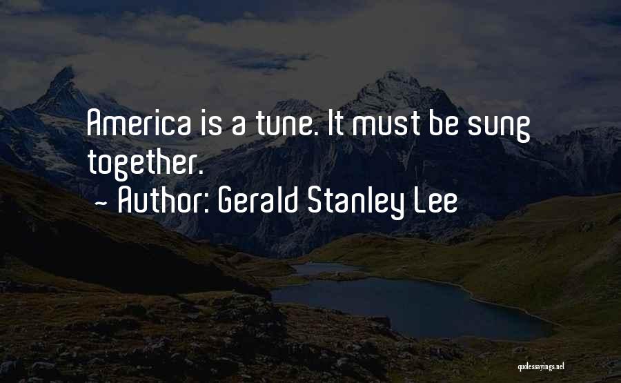 Gerald Stanley Lee Quotes: America Is A Tune. It Must Be Sung Together.