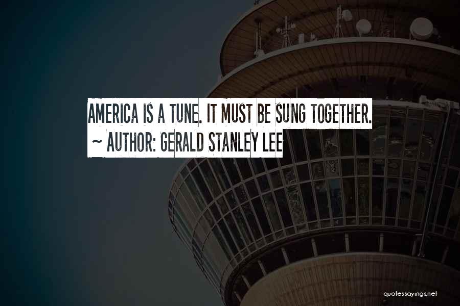 Gerald Stanley Lee Quotes: America Is A Tune. It Must Be Sung Together.