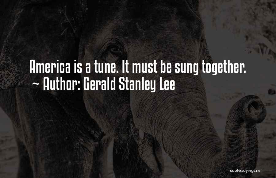 Gerald Stanley Lee Quotes: America Is A Tune. It Must Be Sung Together.