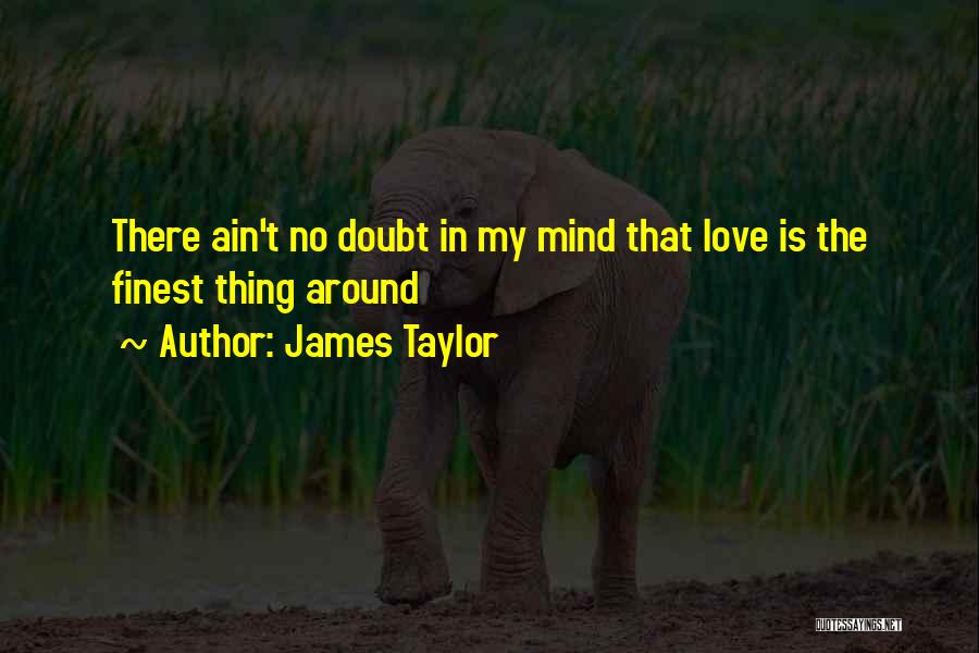 James Taylor Quotes: There Ain't No Doubt In My Mind That Love Is The Finest Thing Around