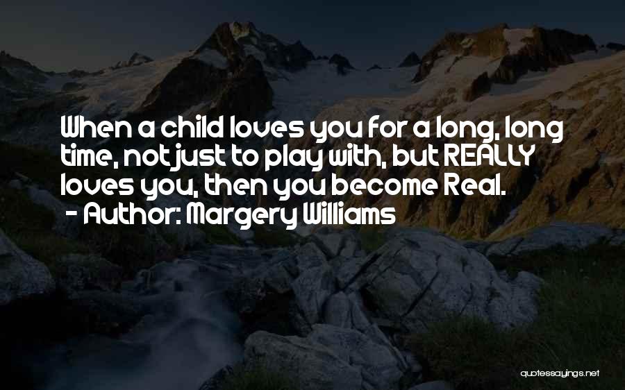 Margery Williams Quotes: When A Child Loves You For A Long, Long Time, Not Just To Play With, But Really Loves You, Then