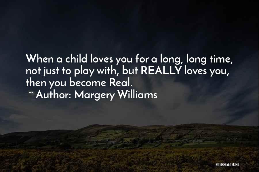 Margery Williams Quotes: When A Child Loves You For A Long, Long Time, Not Just To Play With, But Really Loves You, Then