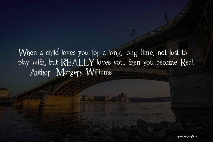 Margery Williams Quotes: When A Child Loves You For A Long, Long Time, Not Just To Play With, But Really Loves You, Then