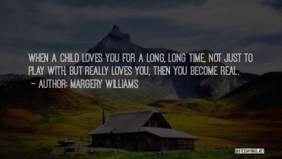 Margery Williams Quotes: When A Child Loves You For A Long, Long Time, Not Just To Play With, But Really Loves You, Then