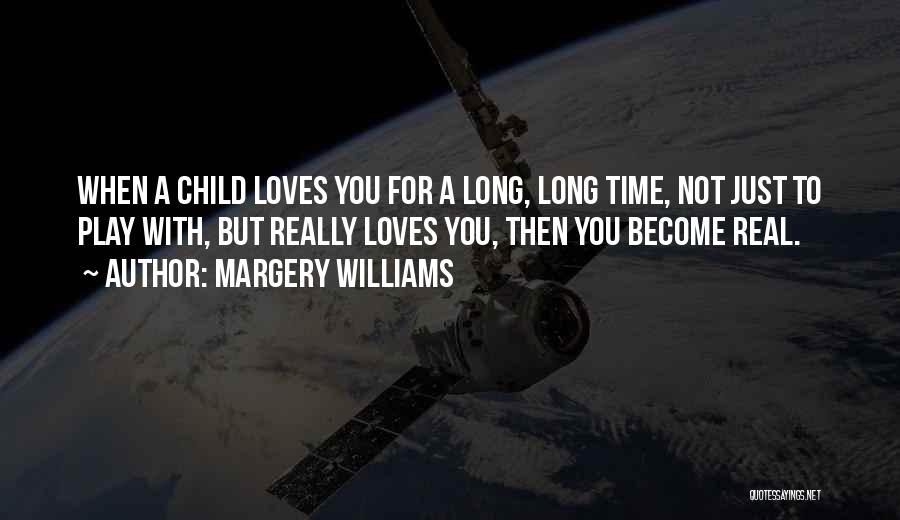 Margery Williams Quotes: When A Child Loves You For A Long, Long Time, Not Just To Play With, But Really Loves You, Then