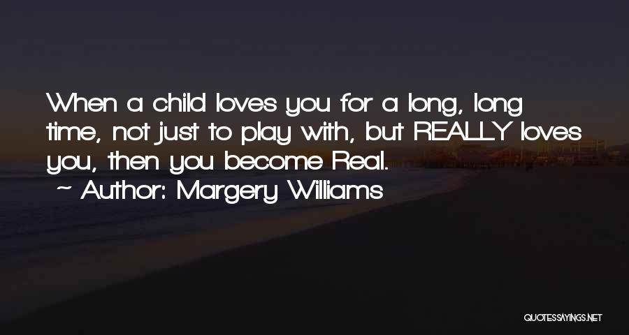 Margery Williams Quotes: When A Child Loves You For A Long, Long Time, Not Just To Play With, But Really Loves You, Then