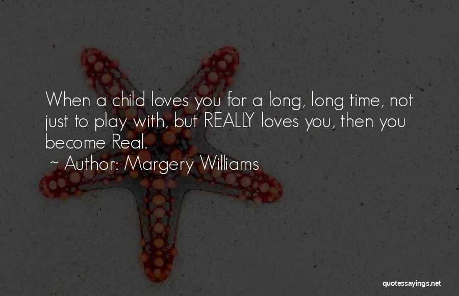 Margery Williams Quotes: When A Child Loves You For A Long, Long Time, Not Just To Play With, But Really Loves You, Then