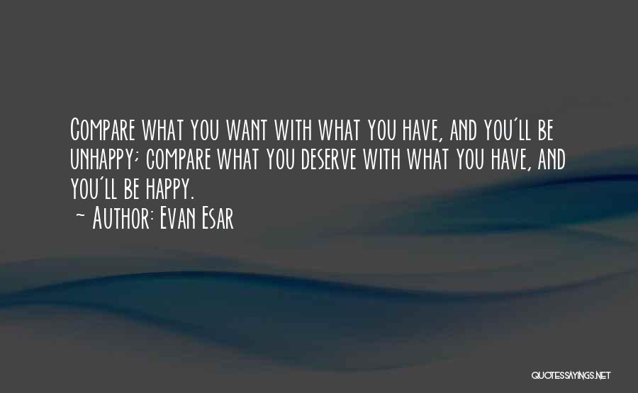 Evan Esar Quotes: Compare What You Want With What You Have, And You'll Be Unhappy; Compare What You Deserve With What You Have,