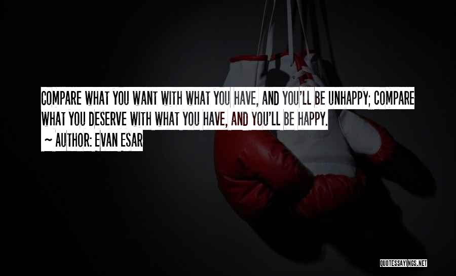 Evan Esar Quotes: Compare What You Want With What You Have, And You'll Be Unhappy; Compare What You Deserve With What You Have,