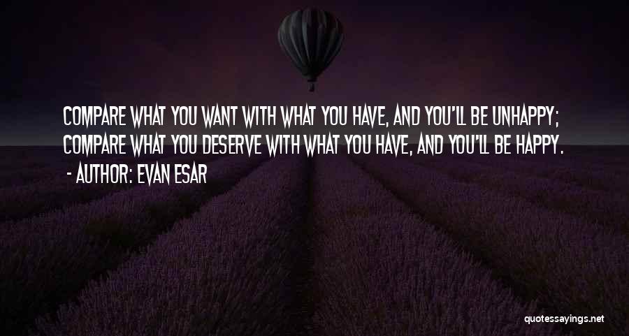 Evan Esar Quotes: Compare What You Want With What You Have, And You'll Be Unhappy; Compare What You Deserve With What You Have,