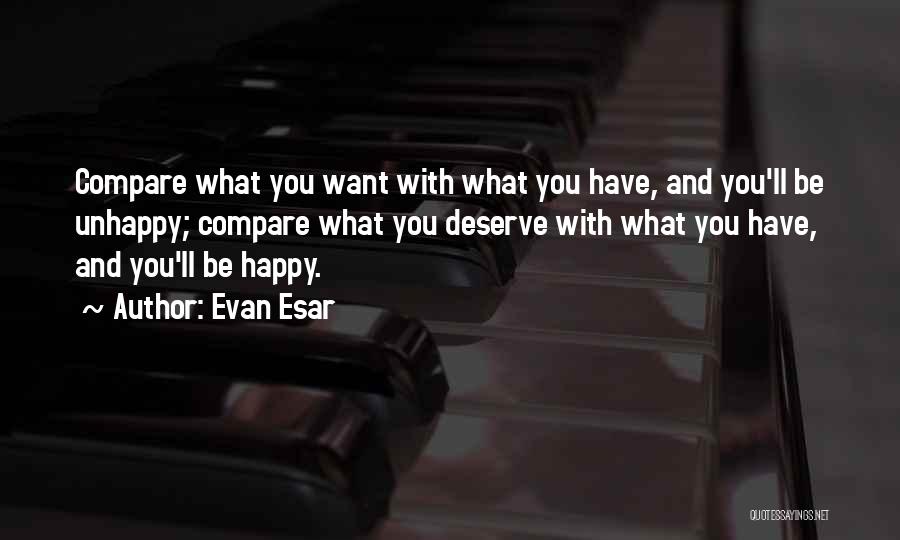 Evan Esar Quotes: Compare What You Want With What You Have, And You'll Be Unhappy; Compare What You Deserve With What You Have,