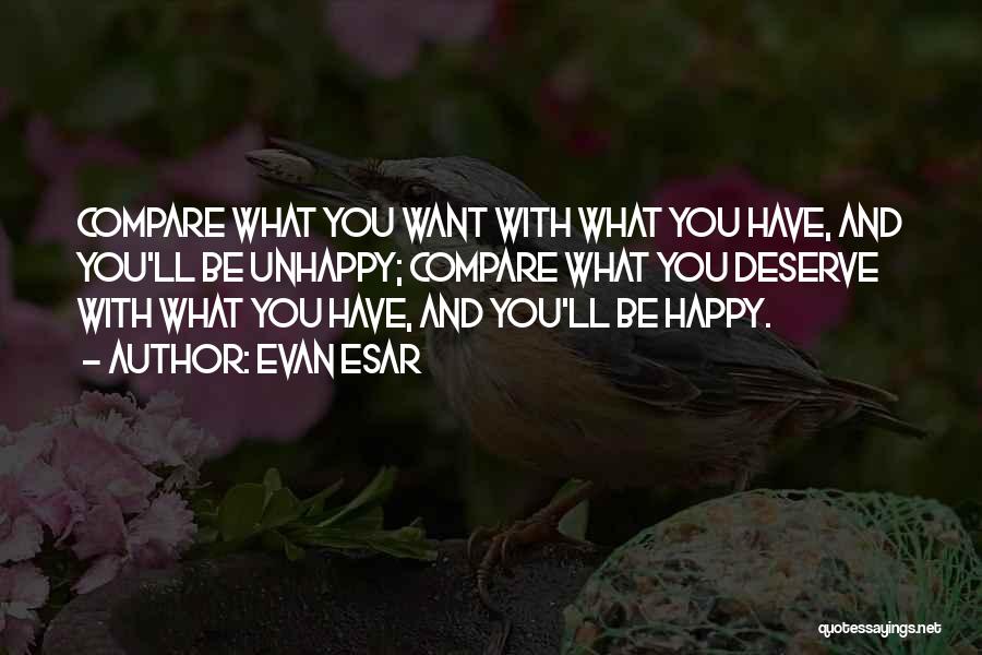 Evan Esar Quotes: Compare What You Want With What You Have, And You'll Be Unhappy; Compare What You Deserve With What You Have,