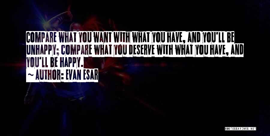 Evan Esar Quotes: Compare What You Want With What You Have, And You'll Be Unhappy; Compare What You Deserve With What You Have,