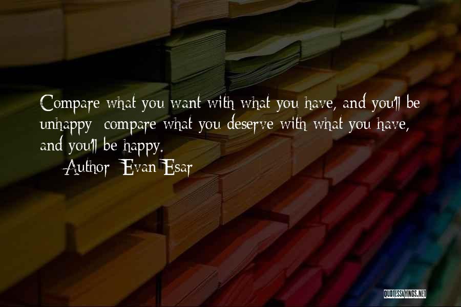 Evan Esar Quotes: Compare What You Want With What You Have, And You'll Be Unhappy; Compare What You Deserve With What You Have,