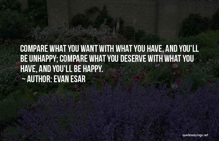 Evan Esar Quotes: Compare What You Want With What You Have, And You'll Be Unhappy; Compare What You Deserve With What You Have,