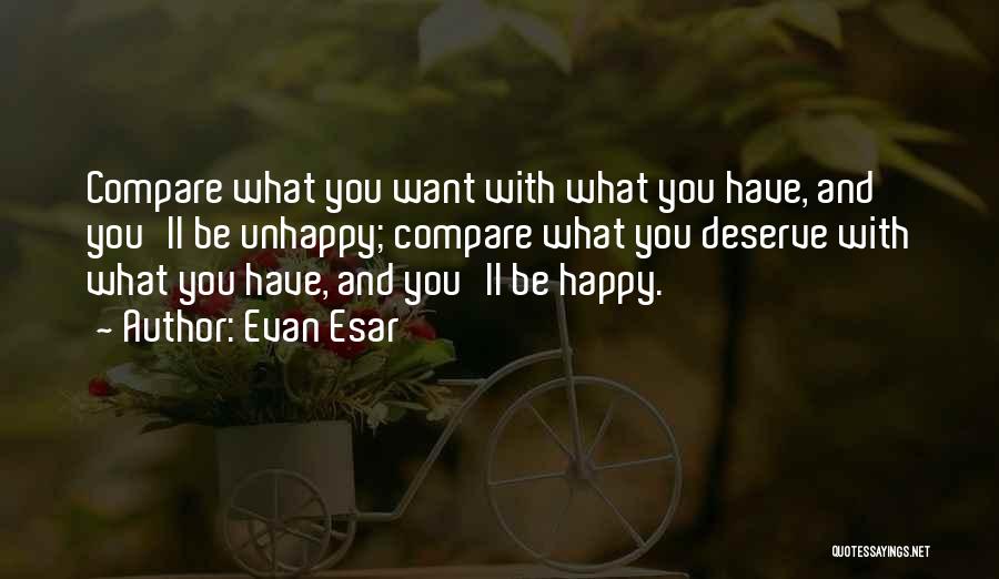 Evan Esar Quotes: Compare What You Want With What You Have, And You'll Be Unhappy; Compare What You Deserve With What You Have,