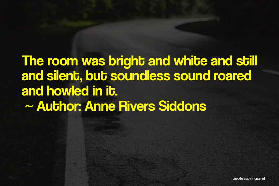 Anne Rivers Siddons Quotes: The Room Was Bright And White And Still And Silent, But Soundless Sound Roared And Howled In It.