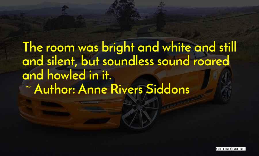 Anne Rivers Siddons Quotes: The Room Was Bright And White And Still And Silent, But Soundless Sound Roared And Howled In It.