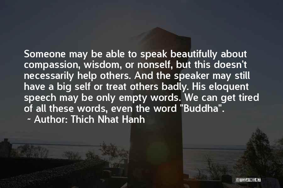 Thich Nhat Hanh Quotes: Someone May Be Able To Speak Beautifully About Compassion, Wisdom, Or Nonself, But This Doesn't Necessarily Help Others. And The