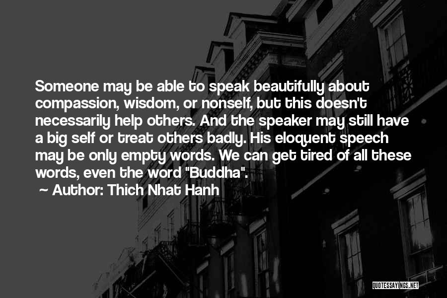 Thich Nhat Hanh Quotes: Someone May Be Able To Speak Beautifully About Compassion, Wisdom, Or Nonself, But This Doesn't Necessarily Help Others. And The