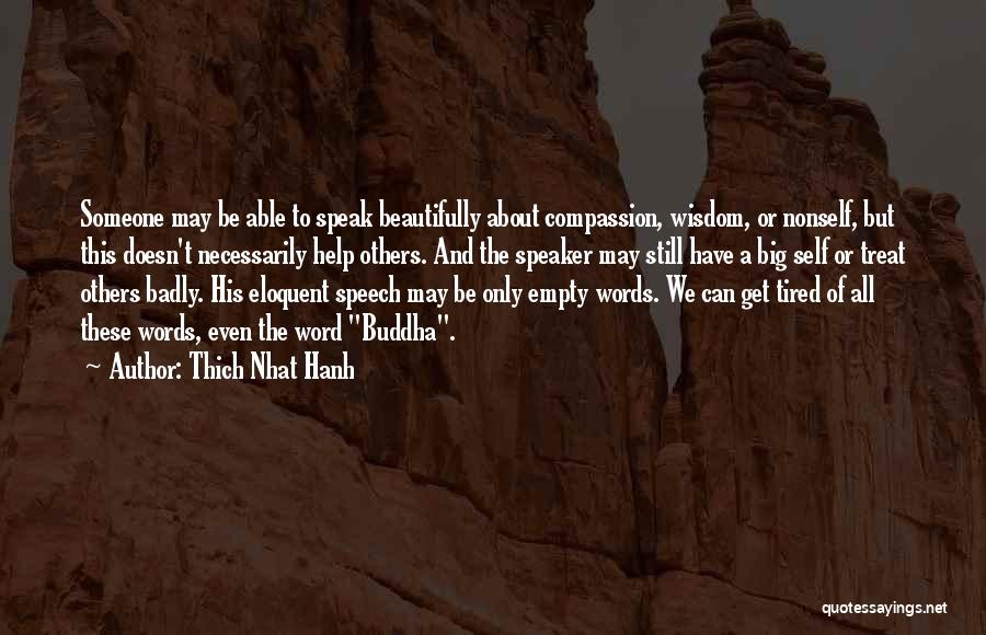 Thich Nhat Hanh Quotes: Someone May Be Able To Speak Beautifully About Compassion, Wisdom, Or Nonself, But This Doesn't Necessarily Help Others. And The