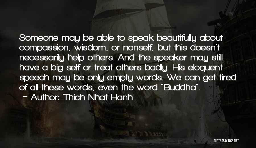 Thich Nhat Hanh Quotes: Someone May Be Able To Speak Beautifully About Compassion, Wisdom, Or Nonself, But This Doesn't Necessarily Help Others. And The