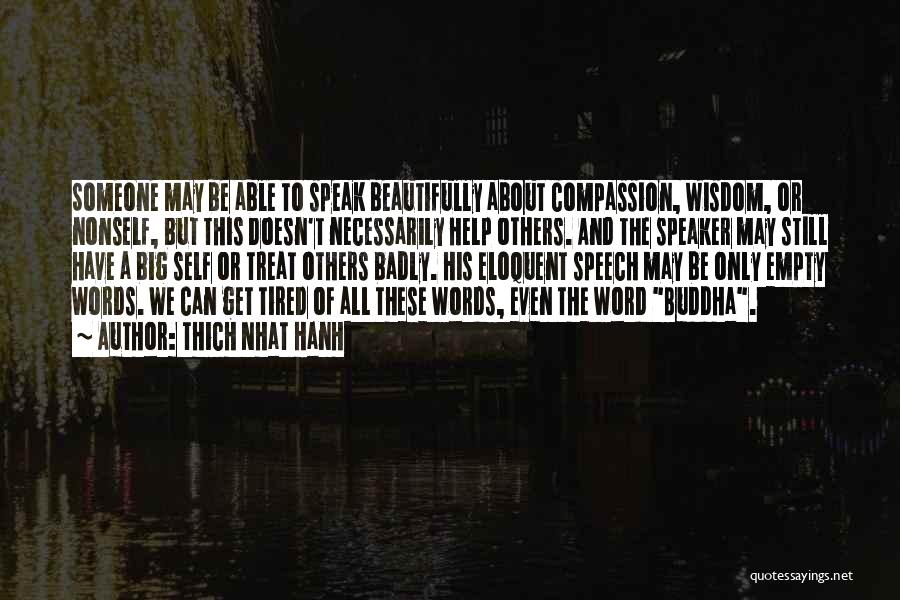 Thich Nhat Hanh Quotes: Someone May Be Able To Speak Beautifully About Compassion, Wisdom, Or Nonself, But This Doesn't Necessarily Help Others. And The