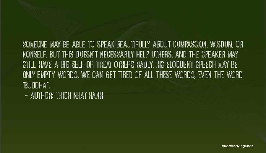 Thich Nhat Hanh Quotes: Someone May Be Able To Speak Beautifully About Compassion, Wisdom, Or Nonself, But This Doesn't Necessarily Help Others. And The