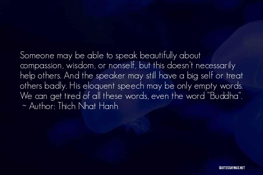 Thich Nhat Hanh Quotes: Someone May Be Able To Speak Beautifully About Compassion, Wisdom, Or Nonself, But This Doesn't Necessarily Help Others. And The