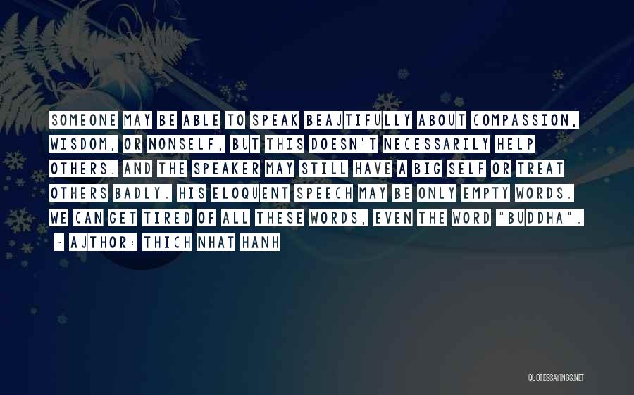 Thich Nhat Hanh Quotes: Someone May Be Able To Speak Beautifully About Compassion, Wisdom, Or Nonself, But This Doesn't Necessarily Help Others. And The