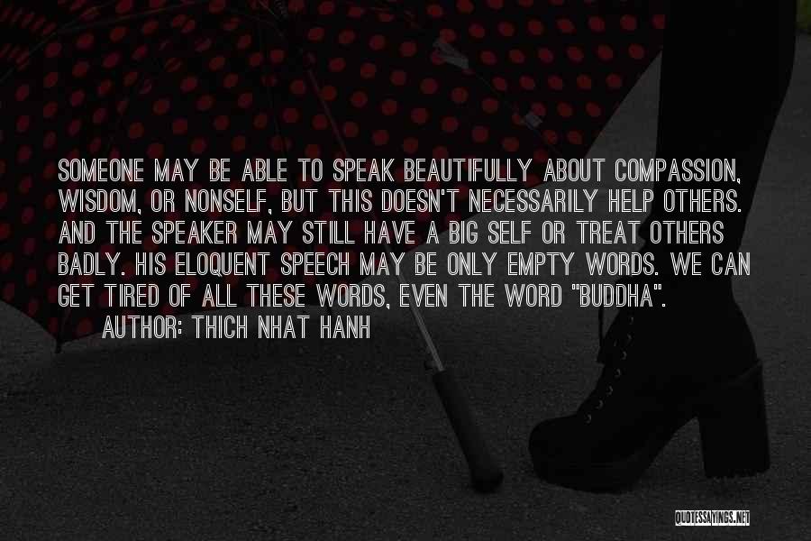 Thich Nhat Hanh Quotes: Someone May Be Able To Speak Beautifully About Compassion, Wisdom, Or Nonself, But This Doesn't Necessarily Help Others. And The