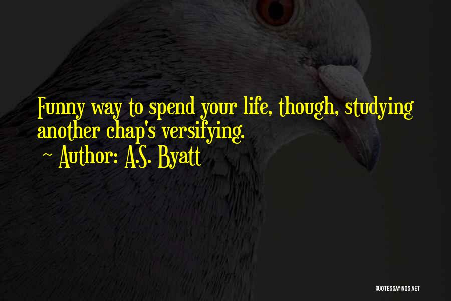 A.S. Byatt Quotes: Funny Way To Spend Your Life, Though, Studying Another Chap's Versifying.