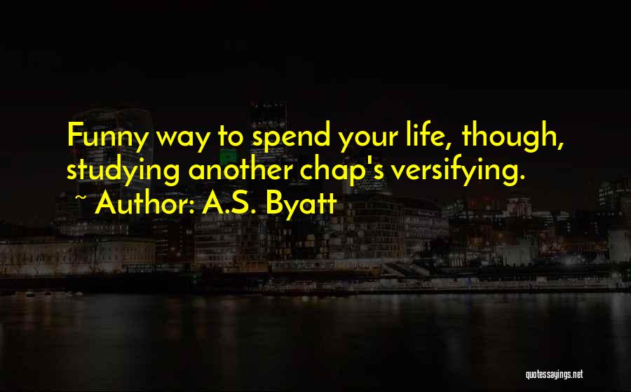 A.S. Byatt Quotes: Funny Way To Spend Your Life, Though, Studying Another Chap's Versifying.