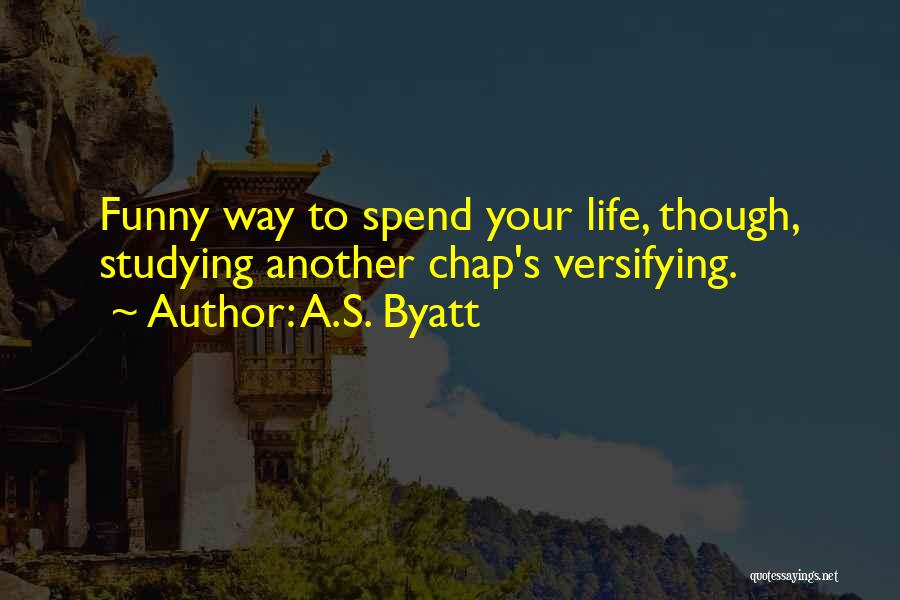 A.S. Byatt Quotes: Funny Way To Spend Your Life, Though, Studying Another Chap's Versifying.