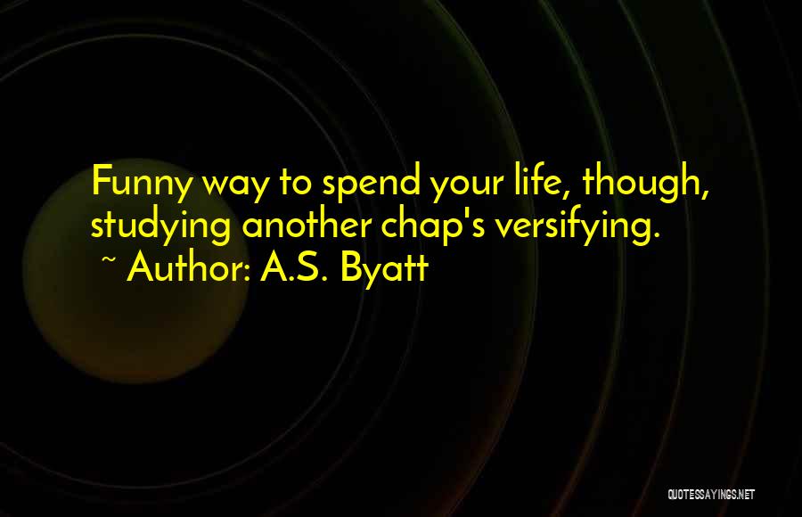 A.S. Byatt Quotes: Funny Way To Spend Your Life, Though, Studying Another Chap's Versifying.