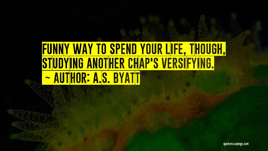 A.S. Byatt Quotes: Funny Way To Spend Your Life, Though, Studying Another Chap's Versifying.