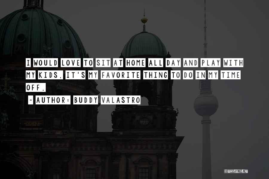 Buddy Valastro Quotes: I Would Love To Sit At Home All Day And Play With My Kids. It's My Favorite Thing To Do