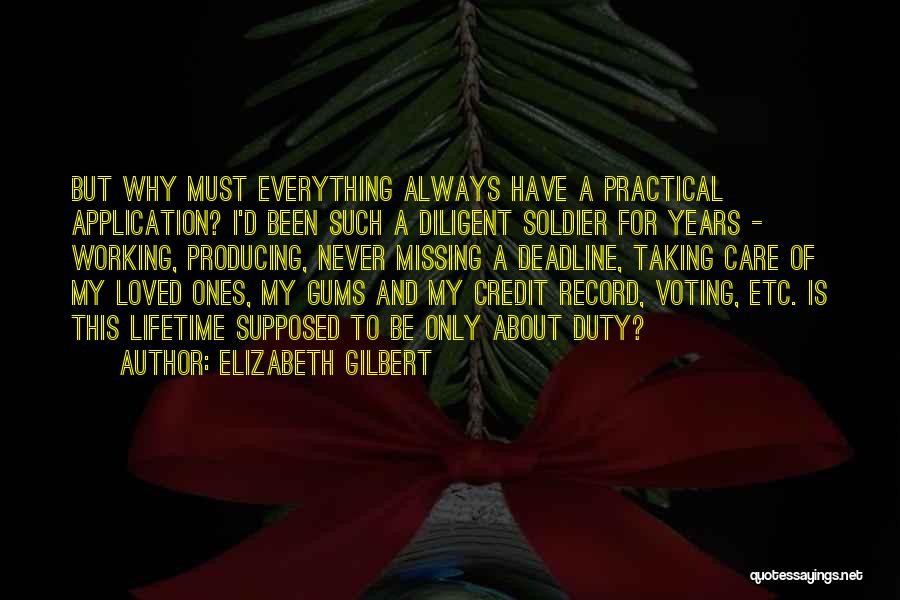 Elizabeth Gilbert Quotes: But Why Must Everything Always Have A Practical Application? I'd Been Such A Diligent Soldier For Years - Working, Producing,