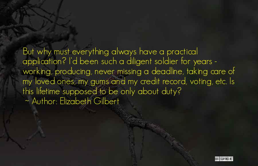 Elizabeth Gilbert Quotes: But Why Must Everything Always Have A Practical Application? I'd Been Such A Diligent Soldier For Years - Working, Producing,