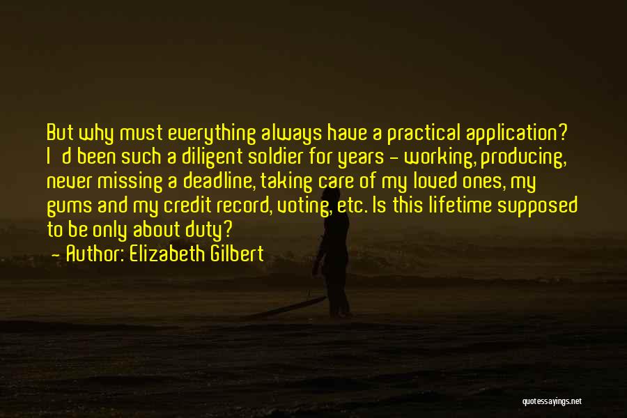 Elizabeth Gilbert Quotes: But Why Must Everything Always Have A Practical Application? I'd Been Such A Diligent Soldier For Years - Working, Producing,