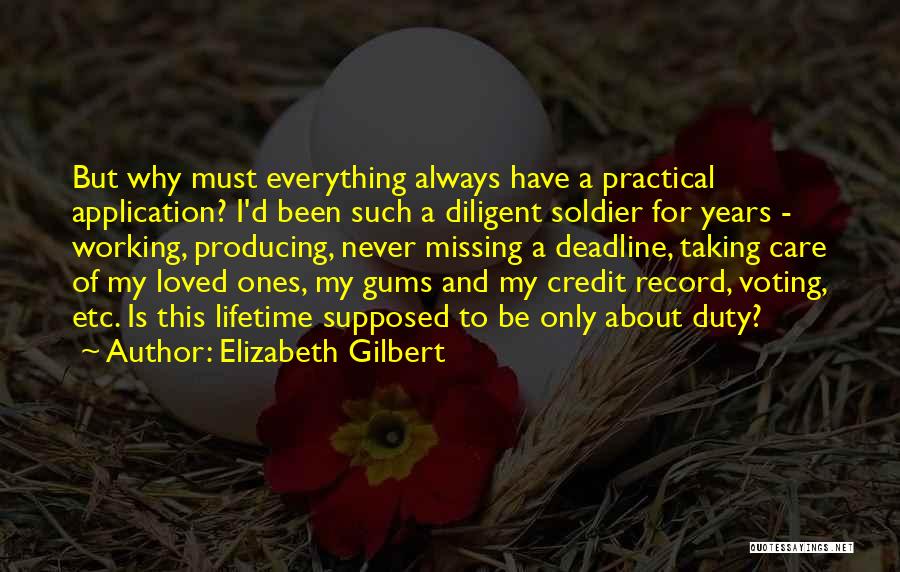 Elizabeth Gilbert Quotes: But Why Must Everything Always Have A Practical Application? I'd Been Such A Diligent Soldier For Years - Working, Producing,