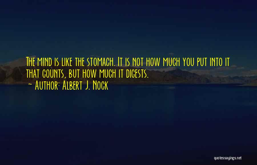 Albert J. Nock Quotes: The Mind Is Like The Stomach. It Is Not How Much You Put Into It That Counts, But How Much