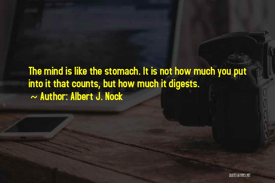 Albert J. Nock Quotes: The Mind Is Like The Stomach. It Is Not How Much You Put Into It That Counts, But How Much