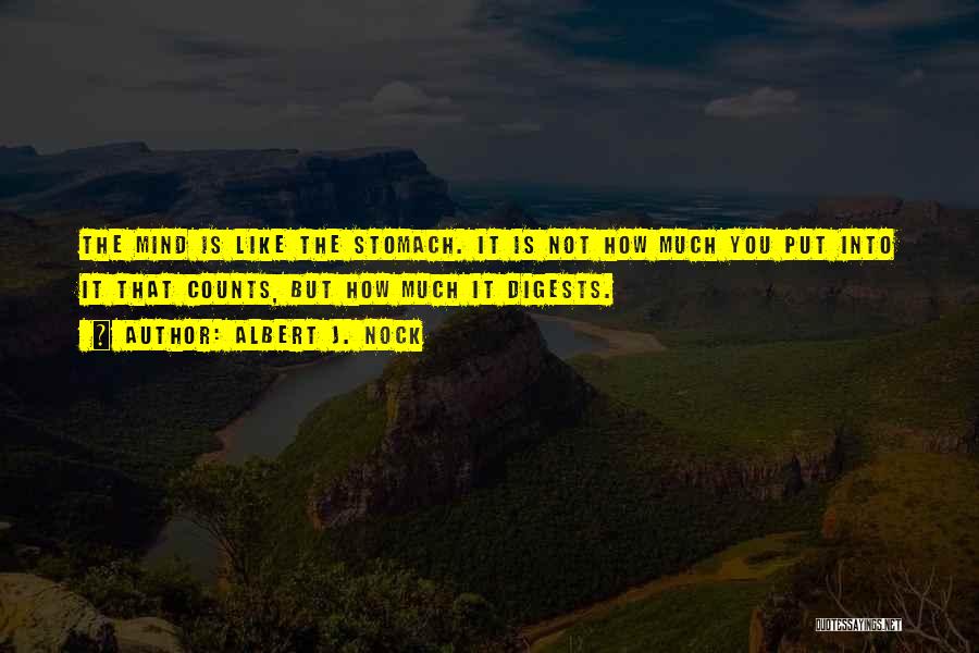 Albert J. Nock Quotes: The Mind Is Like The Stomach. It Is Not How Much You Put Into It That Counts, But How Much