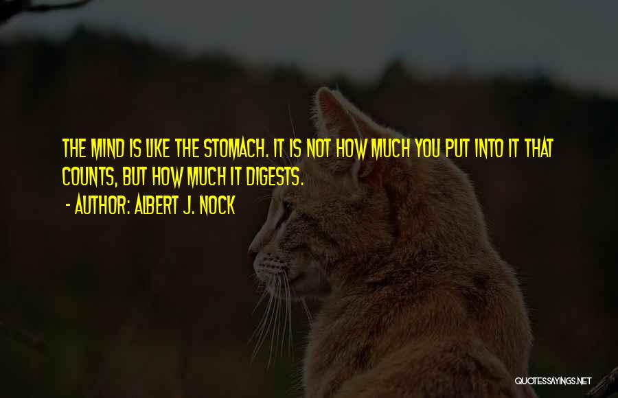 Albert J. Nock Quotes: The Mind Is Like The Stomach. It Is Not How Much You Put Into It That Counts, But How Much