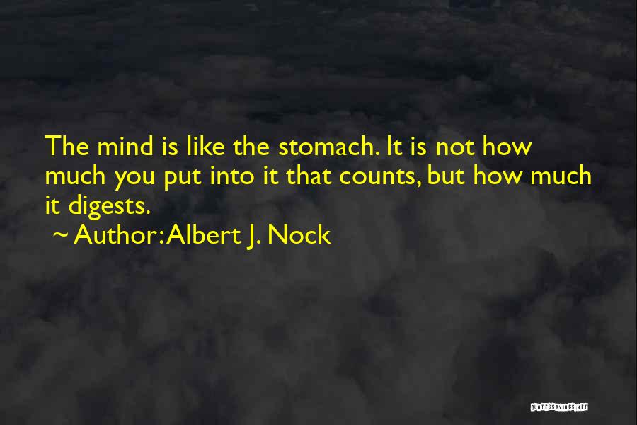 Albert J. Nock Quotes: The Mind Is Like The Stomach. It Is Not How Much You Put Into It That Counts, But How Much