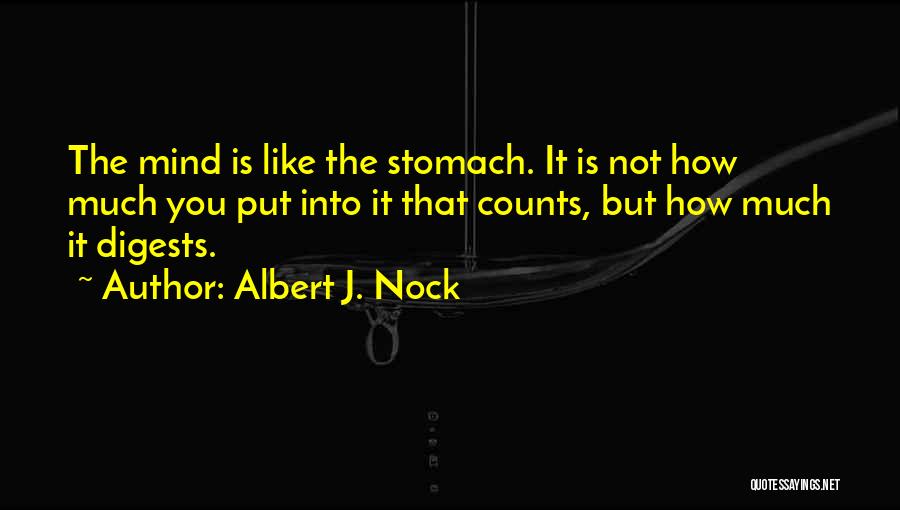 Albert J. Nock Quotes: The Mind Is Like The Stomach. It Is Not How Much You Put Into It That Counts, But How Much