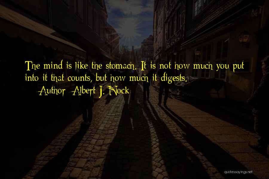 Albert J. Nock Quotes: The Mind Is Like The Stomach. It Is Not How Much You Put Into It That Counts, But How Much